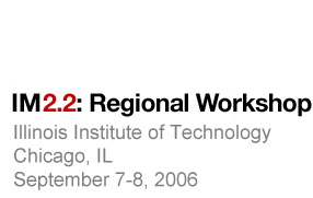 IM2.2 Regional Workshop at Illinois Institute of Technology in Chicago, IL. September 7-8, 2006
