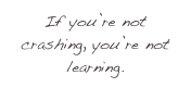 If you’re not crashing, you’re not learning.