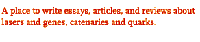 A place to write essays, articles, and reviews

about lasers and genes, catenaries and quarks.