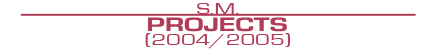 S.M. Projects (2004/2005)