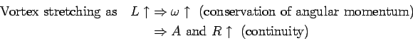 \begin{displaymath}\begin{split}
 \mbox{Vortex stretching as \ \ } L \uparrow & ...
...A \mbox{\ and\ } R \uparrow \mbox{\ (continuity) }
 \end{split}\end{displaymath}