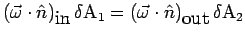 $\displaystyle \left(
\vec{\omega } \cdot \hat {n} \right)_{\mbox{in}} \delta \...
...\left(
{\vec{\omega }} \cdot \hat {n} \right)_{\mbox{out}} \delta \mbox{A}_2
$