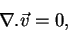 \begin{displaymath}\nabla.\vec{v} = 0,
\end{displaymath}