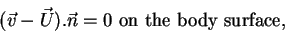 \begin{displaymath}(\vec{v}-\vec{U}).\vec{n} = 0 \mbox{\ on the body surface,\ } \notag
\end{displaymath}