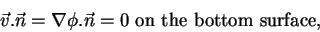 \begin{displaymath}\vec{v}.\vec{n} = \nabla\phi.\vec{n} = 0 \mbox{ on the bottom surface,} \notag
\end{displaymath}