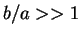 $b/a >> 1$