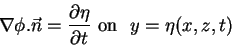 \begin{displaymath}\nabla\phi.\vec{n} = \frac{\partial \eta}{\partial t} \mbox{\ on \ } y =\eta(x,z,t) \notag
\end{displaymath}
