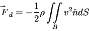\begin{displaymath}\mathord{\buildrel{\lower3pt\hbox{$\scriptscriptstyle\rightha...
...rac{1}{2}\rho \int\!\!\!\int\limits_B {v^2\hat
{n}dS} \notag
\end{displaymath}