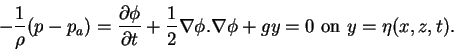 \begin{displaymath}-\frac{1}{\rho}(p-p_{a}) = \frac{\partial\phi}{\partial t}+\f...
...la\phi.\nabla\phi+gy = 0 \mbox{\ on\ } y = \eta(x,z,t). \notag
\end{displaymath}