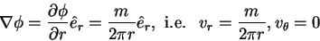 \begin{displaymath}\nabla \phi = \frac{\partial \phi }{\partial r}\hat {e}_r =
\...
... {e}_r , \mbox{\ i.e. \ } v_r = \frac{m}{2\pi
r}, v_\theta = 0
\end{displaymath}