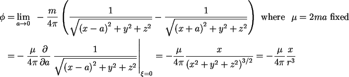\begin{align}\phi = & \lim\limits_{a \to 0} \mbox{ } - \frac{m}{4\pi }\left(
{\f...
...-\nulldelimiterspace} 2}} = - \frac{\mu }{4\pi }\frac{x}{r^3}
\notag
\end{align}