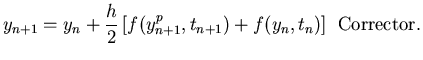 $\displaystyle y_{n+1} = y_n + \frac{h}{2}\left[ f(y^p_{n+1},t_{n+1})+f(y_n,t_n)\right]\:\:{\mbox{Corrector}}.$