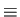 $\displaystyle \equiv$