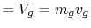 $\displaystyle = V_g = m_g v_g$