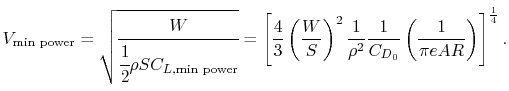 $\displaystyle V_{\textrm{min power}} = \sqrt{\cfrac{W}{\cfrac{1}{2}\rho S C_{L,...
...}{\rho^2}\frac{1}{C_{D_0}}\left(\frac{1}{\pi e AR}\right)\right]^{\frac{1}{4}}.$