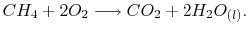 $\displaystyle CH_4 +2O_2 \longrightarrow CO_2 +2H_2O_{(l)}.$