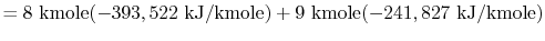 $\displaystyle = 8\textrm{ kmole} (-393,522\textrm{ kJ/kmole}) + 9\textrm{ kmole} (-241,827\textrm{ kJ/kmole})$
