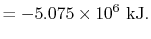 $\displaystyle = -5.075 \times 10^6 \textrm{ kJ}.$