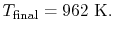 $\displaystyle T_\textrm{final} = 962\textrm{ K}.$