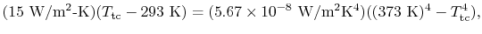 $\displaystyle (15\textrm{ W/m\textsuperscript{2}-K}) (T_\textrm{tc} - 293\textr...
...textsuperscript{2}K\textsuperscript{4}})((373\textrm{ K})^4 -
T_\textrm{tc}^4),$