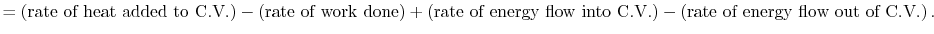 $\displaystyle = \left(\textrm{rate of heat }\textrm{added to C.V.}\right) -\lef...
...o C.V.}\right) -\left(\textrm{rate of energy flow }\textrm{out of C.V.}\right).$