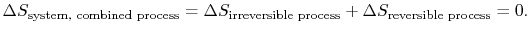 $\displaystyle \Delta S_\textrm{system, combined process} = \Delta S_\textrm{irreversible process}
+\Delta S_\textrm{reversible process} = 0.$