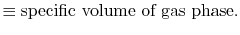 $\displaystyle \equiv \textrm{specific volume of gas phase}.$
