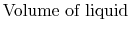 $\displaystyle \textrm{Volume of liquid}$