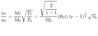 $\displaystyle \frac{u_7}{u_0} = \frac{M_7}{M_0}\sqrt{\frac{T_7}{T_0}} = \cfrac{...
...amma-1}}}{M_0} \left(\theta_0 \tau_c \tau_T -1\right)^\frac{1}{2}\sqrt{\tau_b},$
