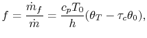 $\displaystyle f=\frac{\dot{m}_f}{\dot{m}}=\frac{c_p T_0}{h}(\theta_T - \tau_c\theta_0),$
