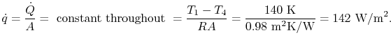 $\displaystyle \dot{q} = \frac{\dot{Q}}{A} =\textrm{ constant throughout }=
\fra...
...{0.98\textrm{ m\textsuperscript{2}K/W}}
= 142\textrm{ W/m\textsuperscript{2}}.
$