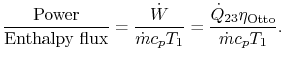 $\displaystyle \frac{\textrm{Power}}{\textrm{Enthalpy flux}} = \frac{\dot{W}}{\dot{m}c_p T_1}
=\frac{\dot{Q}_{23}\eta_\textrm{Otto}}{\dot{m}c_pT_1}.$