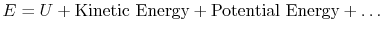 $ E = U + \textrm{Kinetic
Energy} + \textrm{Potential Energy} + \dots$