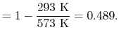 $\displaystyle =1-\frac{293\textrm{ K}}{573 \textrm{ K}} = 0. 489.$