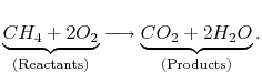 $\displaystyle \underbrace{CH_4 + 2O_2}_\textrm{(Reactants)} \longrightarrow \underbrace{CO_2 + 2H_2 O}_\textrm{(Products)}.$