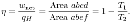 $\displaystyle \eta = \frac{w_\textrm{net}}{q_H} = \frac{\textrm{Area } abcd}{\textrm{Area }abef} = 1-\frac{T_1}{T_2}.$