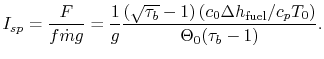 $\displaystyle I_{sp} = \frac{F}{f \dot{m} g} = \frac{1}{g}
\frac{(\sqrt{\tau_b}-1)\left(c_0 \Delta h_\textrm{fuel}/c_pT_0\right)}
{\Theta_0(\tau_b-1)}.$