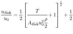 $\displaystyle \frac{u_{\textrm{disk}}}{u_0} = \frac{1}{2}\left[\cfrac{T}{A_{\textrm{disk}}u_0^2\cfrac{\rho}{2}}+1\right]^{\frac{1}{2}}+\frac{1}{2}$