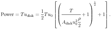 $\displaystyle \textrm{Power} = T u_{\textrm{disk}} = \frac{1}{2} T u_0\left[\le...
...frac{T}{A_{\textrm{disk}}u_0^2\cfrac{\rho}{2}}+1\right)^{\frac{1}{2}}+1\right].$