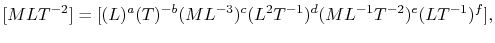 $\displaystyle [MLT^{-2}] = [(L)^a(T)^{-b}(ML^{-3})^c(L^2T^{-1})^d(ML^{-1}T^{-2})^e(LT^{-1})^f],$
