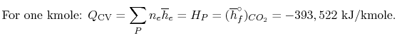 $\displaystyle \textrm{For one kmole: } Q_\textrm{CV} =\sum_P n_e \overline{h}_e
= H_P = (\overline{h}_f^\circ)_{CO_2} = -393,522\textrm{
kJ/kmole}.$