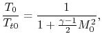 $\displaystyle \frac{T_0}{T_{t0}}=\frac{1}{1+\frac{\gamma-1}{2}M_0^2},$