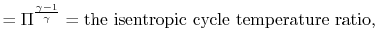 $\displaystyle = \Pi^{\frac{\gamma-1}{\gamma}} = \textrm{the isentropic cycle temperature ratio},$