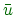\bgroup\color{qcolor}$ \bar{{u}}$\egroup