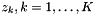 $ z_k, k = 1, \dots, K $