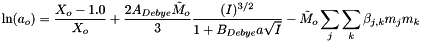 \[ \ln(a_o) = \frac{X_o - 1.0}{X_o} + \frac{ 2 A_{Debye} \tilde{M}_o}{3} \frac{(I)^{3/2} }{1 + B_{Debye} a \sqrt{I} } - \tilde{M}_o \sum_j \sum_k \beta_{j,k} m_j m_k \]