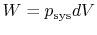 $ W =
p_{\textrm{sys}} dV$