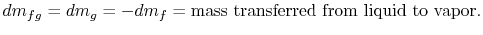 $\displaystyle dm_{fg} = dm_g = - dm_f = \textrm{mass
transferred from liquid to vapor}.$