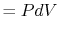 $\displaystyle = PdV$
