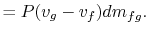 $\displaystyle =P(v_g -v_f)dm_{fg}.$